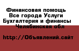 Финансовая помощь - Все города Услуги » Бухгалтерия и финансы   . Челябинская обл.